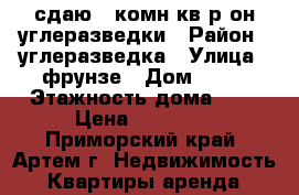сдаю 2-комн кв р-он углеразведки › Район ­ углеразведка › Улица ­ фрунзе › Дом ­ 44 › Этажность дома ­ 5 › Цена ­ 20 000 - Приморский край, Артем г. Недвижимость » Квартиры аренда   